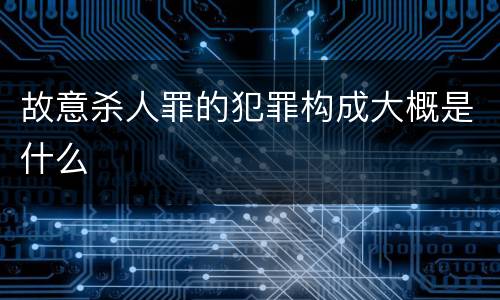 故意杀人罪的犯罪构成大概是什么
