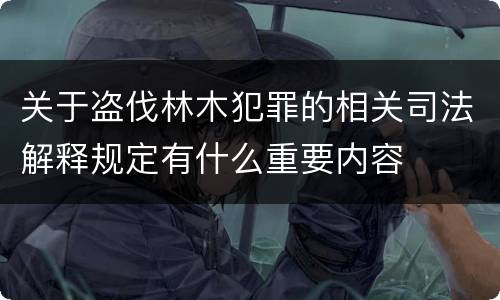 关于盗伐林木犯罪的相关司法解释规定有什么重要内容
