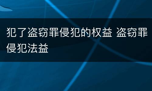 犯了盗窃罪侵犯的权益 盗窃罪侵犯法益
