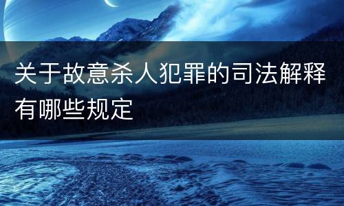 关于故意杀人犯罪的司法解释有哪些规定