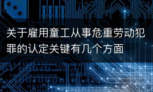 关于雇用童工从事危重劳动犯罪的认定关键有几个方面
