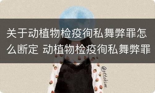 关于动植物检疫徇私舞弊罪怎么断定 动植物检疫徇私舞弊罪立案标准