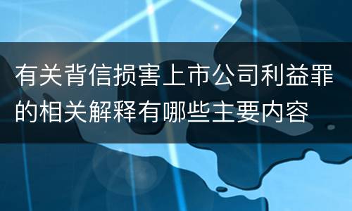 有关背信损害上市公司利益罪的相关解释有哪些主要内容