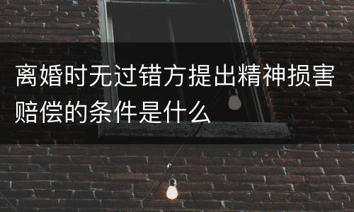 离婚时无过错方提出精神损害赔偿的条件是什么