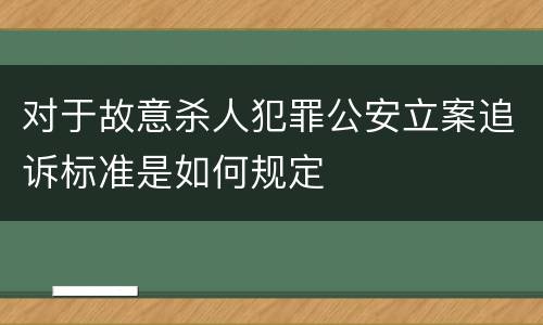对于故意杀人犯罪公安立案追诉标准是如何规定