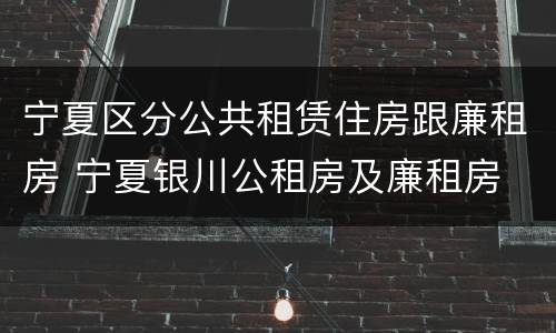 宁夏区分公共租赁住房跟廉租房 宁夏银川公租房及廉租房