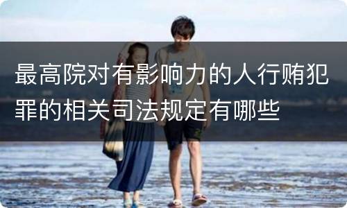 最高院对有影响力的人行贿犯罪的相关司法规定有哪些