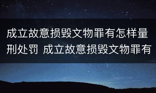 成立故意损毁文物罪有怎样量刑处罚 成立故意损毁文物罪有怎样量刑处罚决定