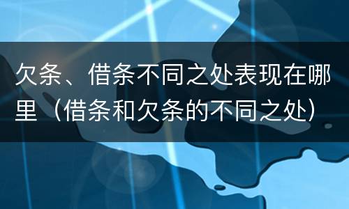欠条、借条不同之处表现在哪里（借条和欠条的不同之处）