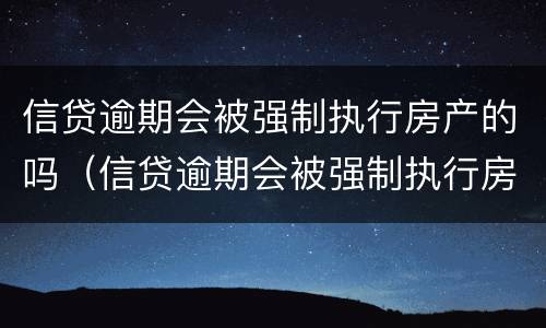 信贷逾期会被强制执行房产的吗（信贷逾期会被强制执行房产的吗怎么办）