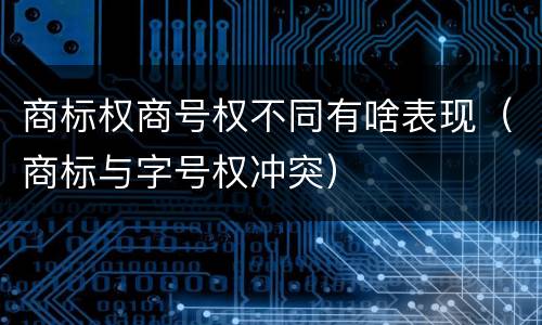 商标权商号权不同有啥表现（商标与字号权冲突）