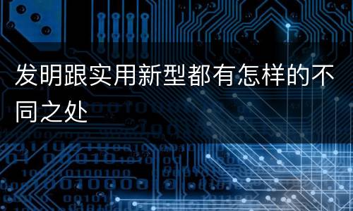 发明跟实用新型都有怎样的不同之处