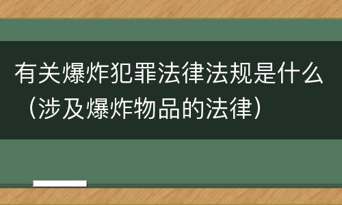 有关爆炸犯罪法律法规是什么（涉及爆炸物品的法律）