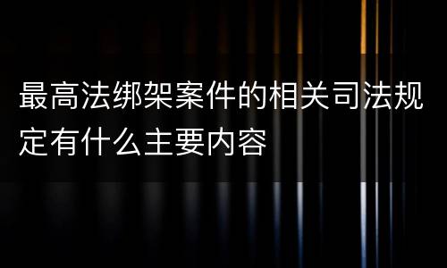 最高法绑架案件的相关司法规定有什么主要内容