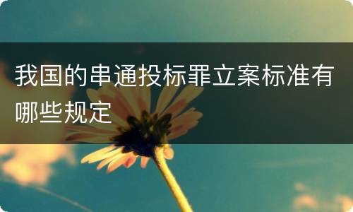 我国的串通投标罪立案标准有哪些规定
