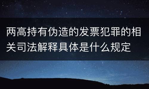 两高持有伪造的发票犯罪的相关司法解释具体是什么规定