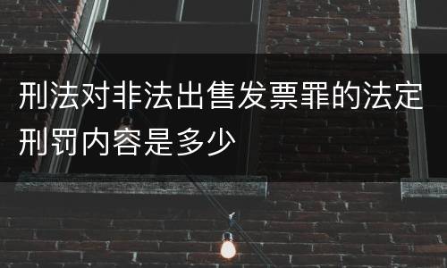 刑法对非法出售发票罪的法定刑罚内容是多少