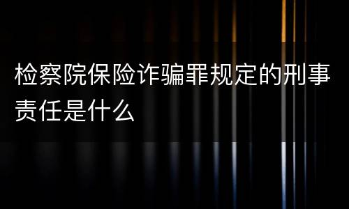 检察院保险诈骗罪规定的刑事责任是什么