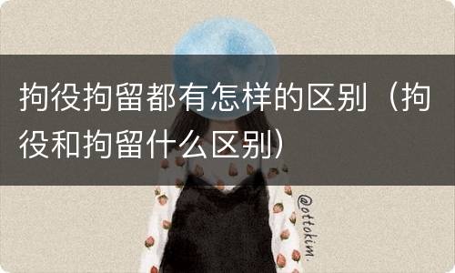 拘役拘留都有怎样的区别（拘役和拘留什么区别）