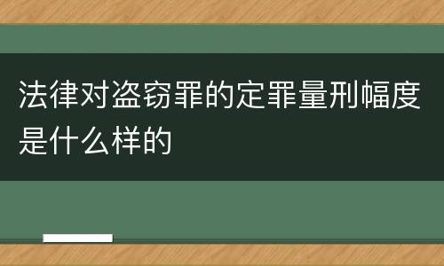 法律对盗窃罪的定罪量刑幅度是什么样的