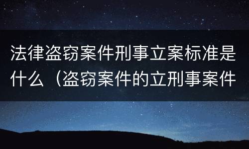 法律盗窃案件刑事立案标准是什么（盗窃案件的立刑事案件标准）