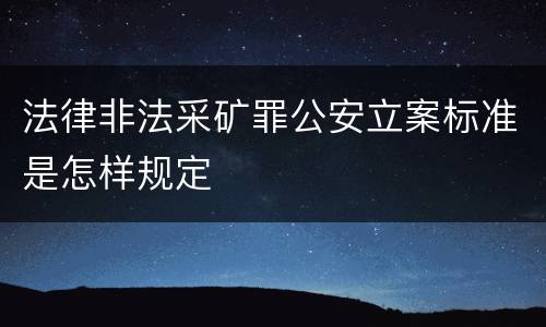 法律非法采矿罪公安立案标准是怎样规定