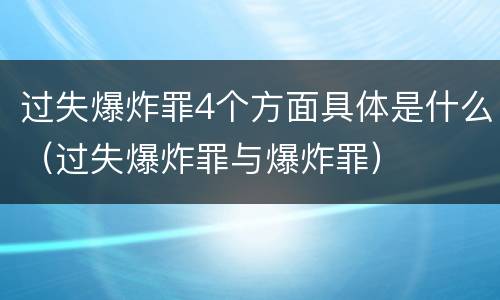过失爆炸罪4个方面具体是什么（过失爆炸罪与爆炸罪）