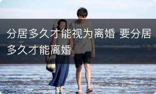 分居多久才能视为离婚 要分居多久才能离婚