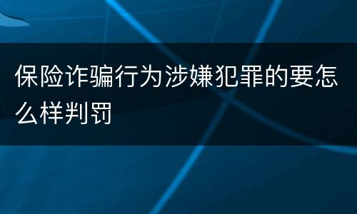 保险诈骗行为涉嫌犯罪的要怎么样判罚
