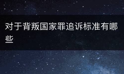 对于背叛国家罪追诉标准有哪些