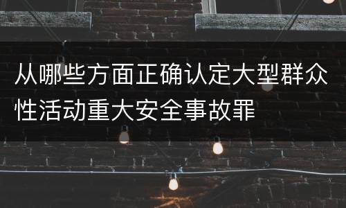 从哪些方面正确认定大型群众性活动重大安全事故罪