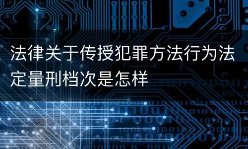 法律关于传授犯罪方法行为法定量刑档次是怎样