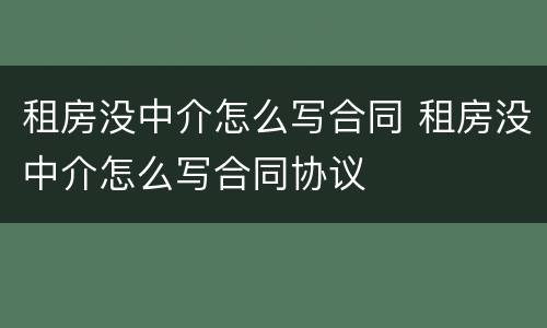租房没中介怎么写合同 租房没中介怎么写合同协议