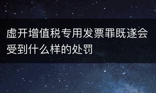 虚开增值税专用发票罪既遂会受到什么样的处罚