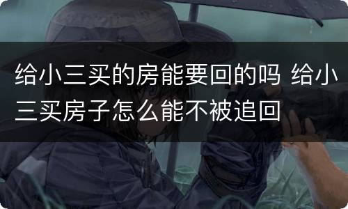 给小三买的房能要回的吗 给小三买房子怎么能不被追回