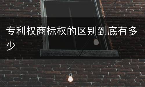 专利权商标权的区别到底有多少