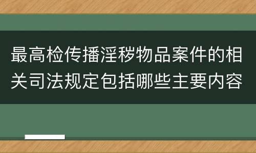 最高检传播淫秽物品案件的相关司法规定包括哪些主要内容