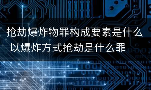 抢劫爆炸物罪构成要素是什么 以爆炸方式抢劫是什么罪
