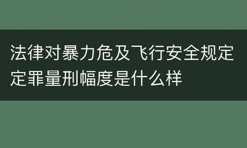 法律对暴力危及飞行安全规定定罪量刑幅度是什么样