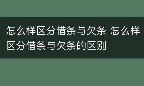 怎么样区分借条与欠条 怎么样区分借条与欠条的区别
