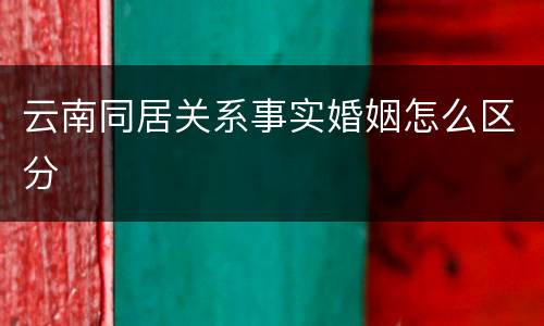 云南同居关系事实婚姻怎么区分
