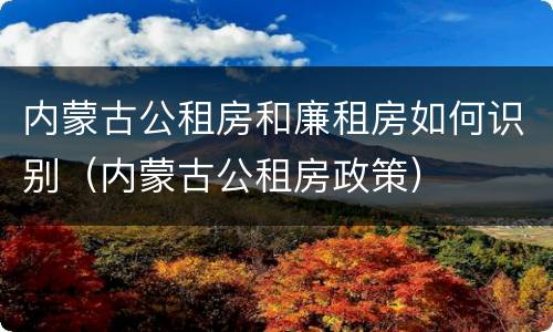 内蒙古公租房和廉租房如何识别（内蒙古公租房政策）
