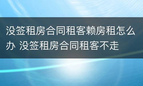 没签租房合同租客赖房租怎么办 没签租房合同租客不走