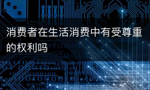 消费者在生活消费中有受尊重的权利吗