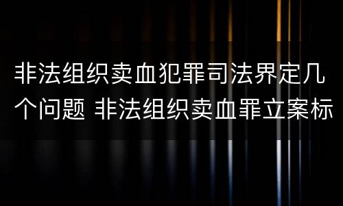 非法组织卖血犯罪司法界定几个问题 非法组织卖血罪立案标准