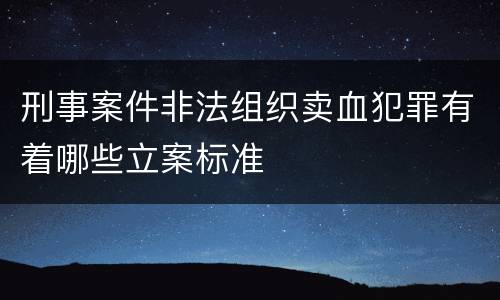 刑事案件非法组织卖血犯罪有着哪些立案标准