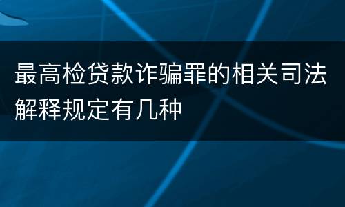最高检贷款诈骗罪的相关司法解释规定有几种