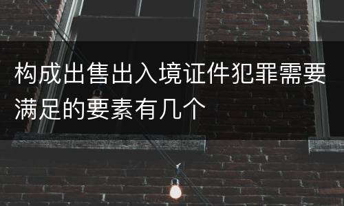 构成出售出入境证件犯罪需要满足的要素有几个