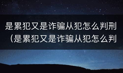 是累犯又是诈骗从犯怎么判刑（是累犯又是诈骗从犯怎么判刑的）