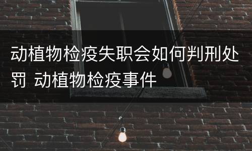 动植物检疫失职会如何判刑处罚 动植物检疫事件